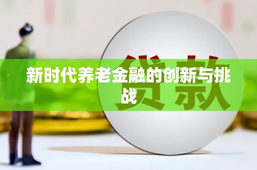 尖石新时代养老金融的创新与挑战