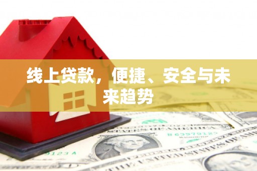 尖石线上贷款，便捷、安全与未来趋势