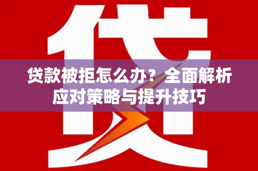 尖石贷款被拒怎么办？全面解析应对策略与提升技巧