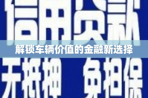 尖石解锁车辆价值的金融新选择