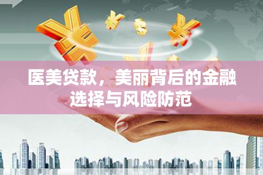 尖石医美贷款，美丽背后的金融选择与风险防范