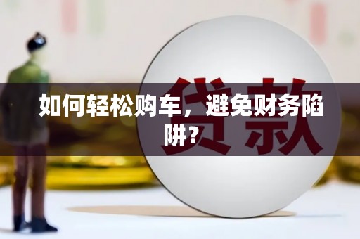 尖石如何轻松购车，避免财务陷阱？