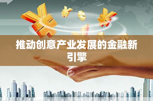 尖石推动创意产业发展的金融新引擎