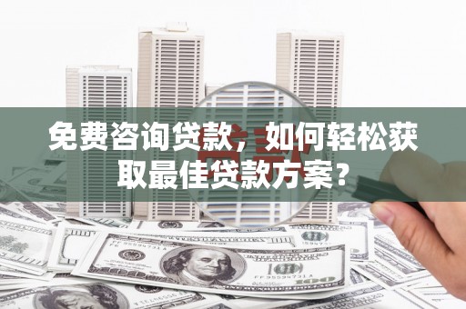 尖石免费咨询贷款，如何轻松获取最佳贷款方案？