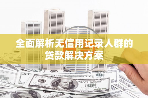 尖石全面解析无信用记录人群的贷款解决方案