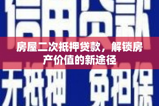 尖石房屋二次抵押贷款，解锁房产价值的新途径