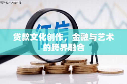尖石贷款文化创作，金融与艺术的跨界融合