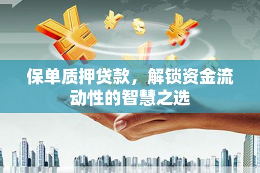 尖石保单质押贷款，解锁资金流动性的智慧之选