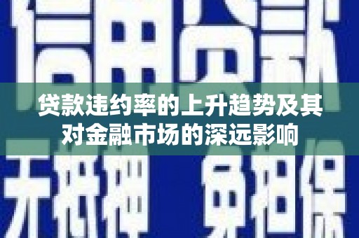 尖石贷款违约率的上升趋势及其对金融市场的深远影响