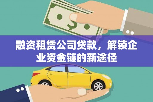 尖石融资租赁公司贷款，解锁企业资金链的新途径