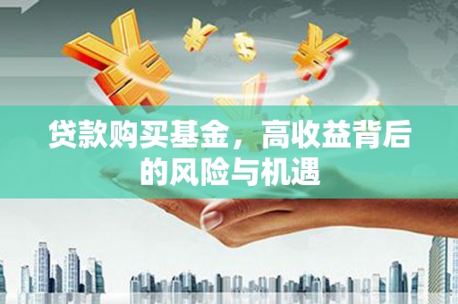 尖石贷款购买基金，高收益背后的风险与机遇